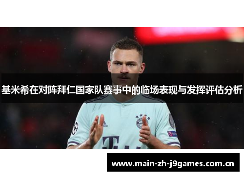 基米希在对阵拜仁国家队赛事中的临场表现与发挥评估分析