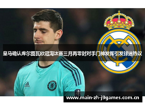 皇马确认库尔图瓦欧冠淘汰赛三月再零封对手门神发挥引发球迷热议 皇马确认库尔图瓦欧冠淘汰赛三月再零封对手门神发挥引发球迷热议